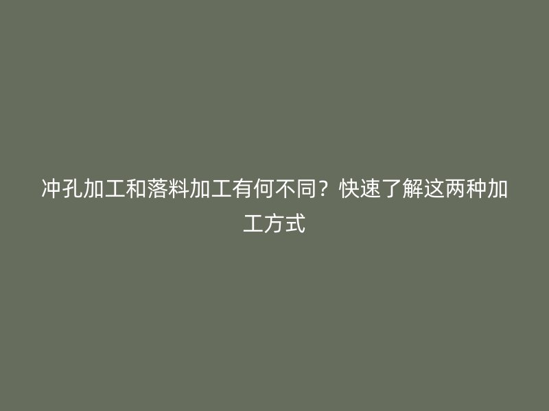 冲孔加工和落料加工有何不同?快速了解这两种加工方式