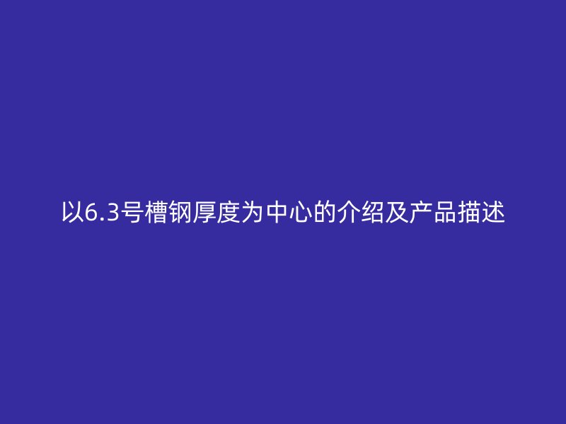 以6.3号槽钢厚度为中心的介绍及产品描述