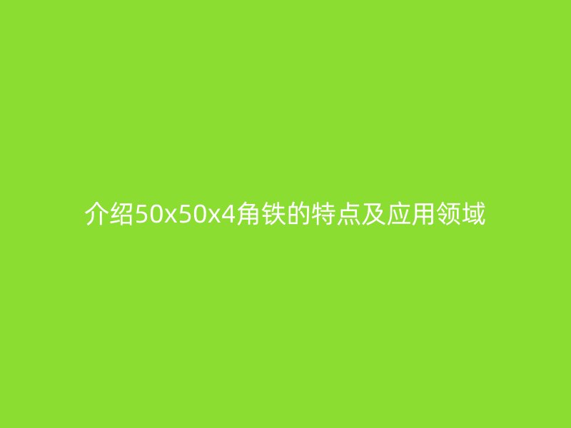 介绍50x50x4角铁的特点及应用领域