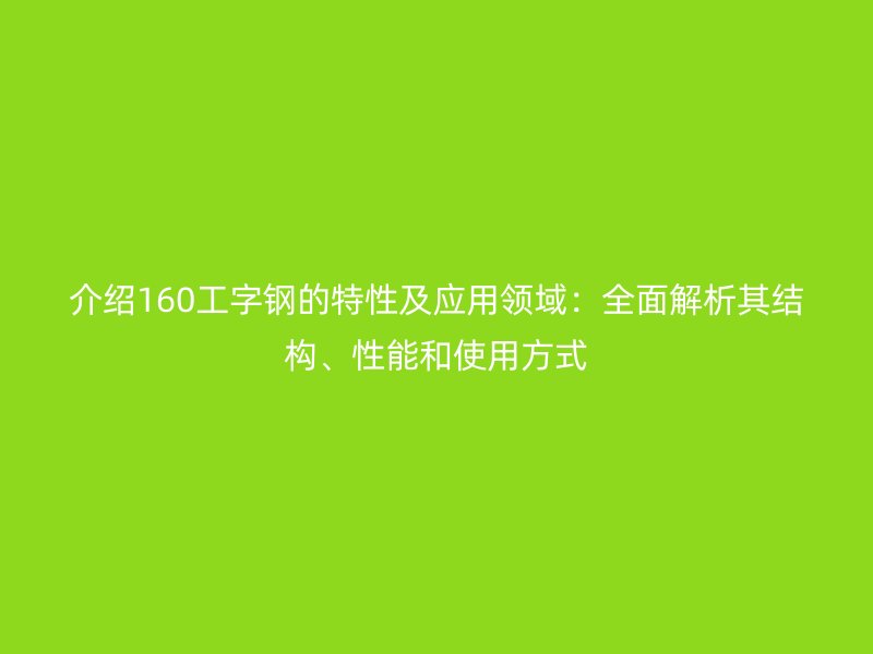 介绍160工字钢的特性及应用领域：全面解析其结构、性能和使用方式