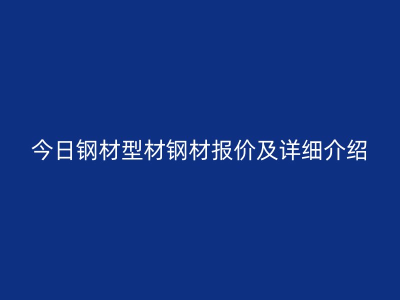 今日钢材型材钢材报价及详细介绍