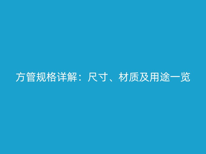 方管规格详解:尺寸、材质及用途一览