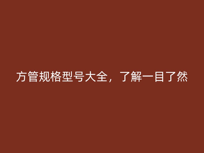 方管规格型号大全,了解一目了然