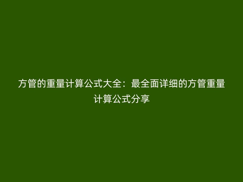 方管的重量计算公式大全：最全面详细的方管重量计算公式分享