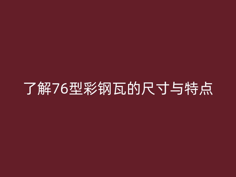 了解76型彩钢瓦的尺寸与特点