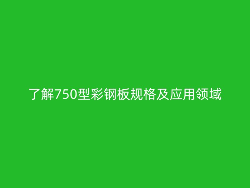 了解750型彩钢板规格及应用领域
