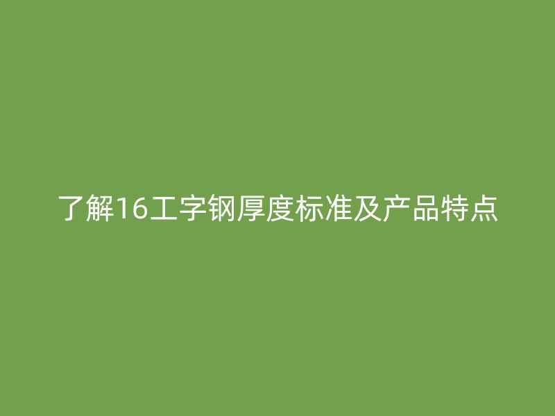 了解16工字钢厚度标准及产品特点
