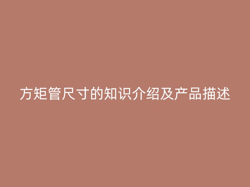 方矩管尺寸的知识介绍及产品描述