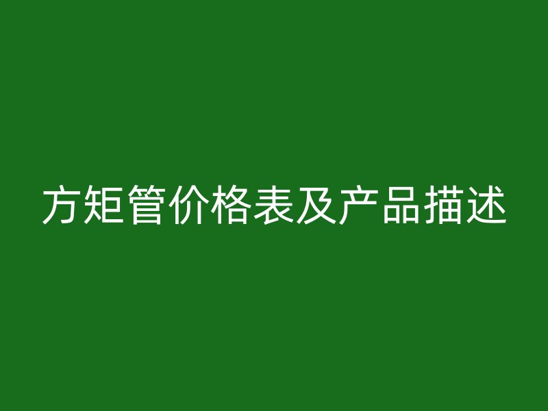 方矩管价格表及产品描述