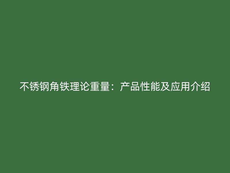 不锈钢角铁理论重量:产品性能及应用介绍