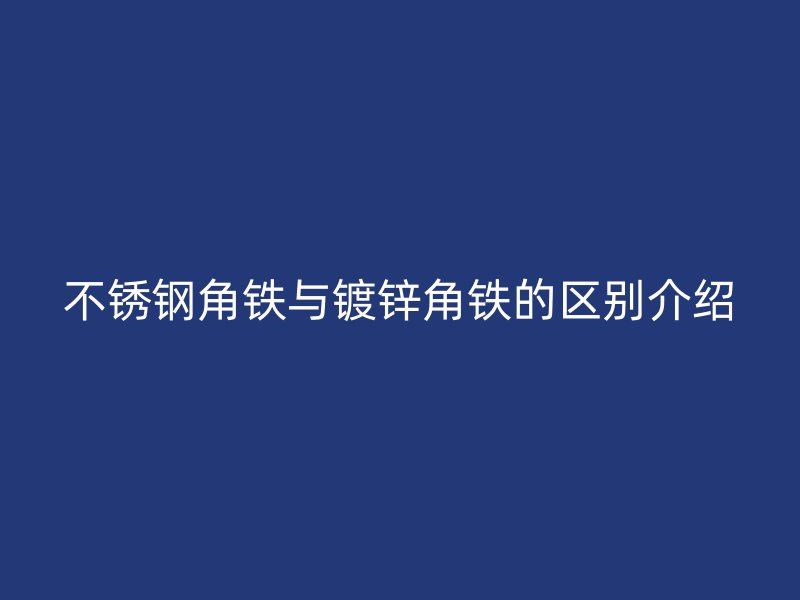 不锈钢角铁与镀锌角铁的区别介绍