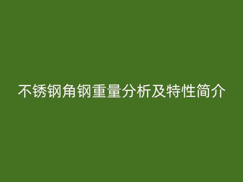 不锈钢角钢重量分析及特性简介