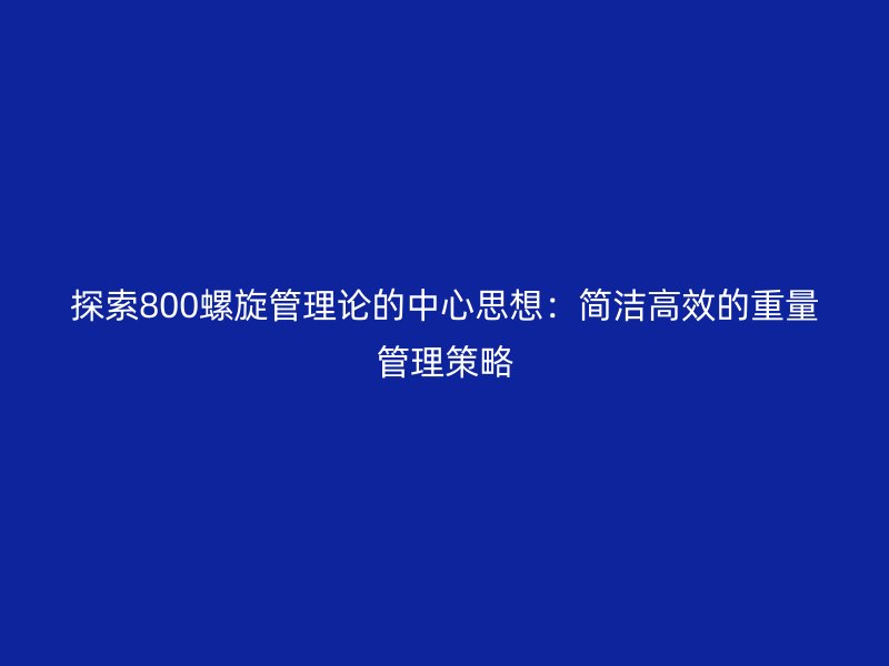 探索800螺旋管理论的中心思想：简洁高效的重量管理策略