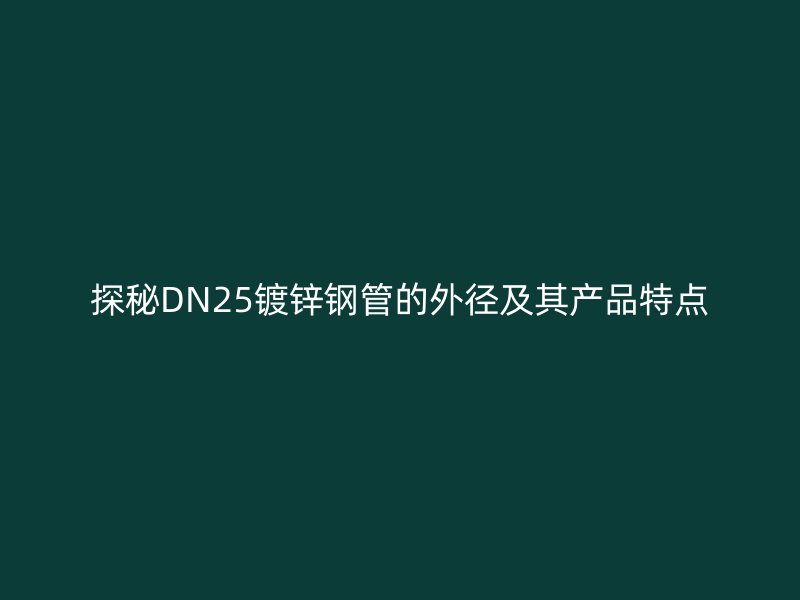 探秘DN25镀锌钢管的外径及其产品特点