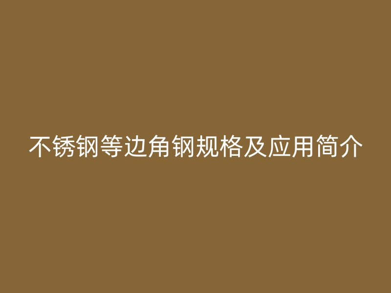 不锈钢等边角钢规格及应用简介