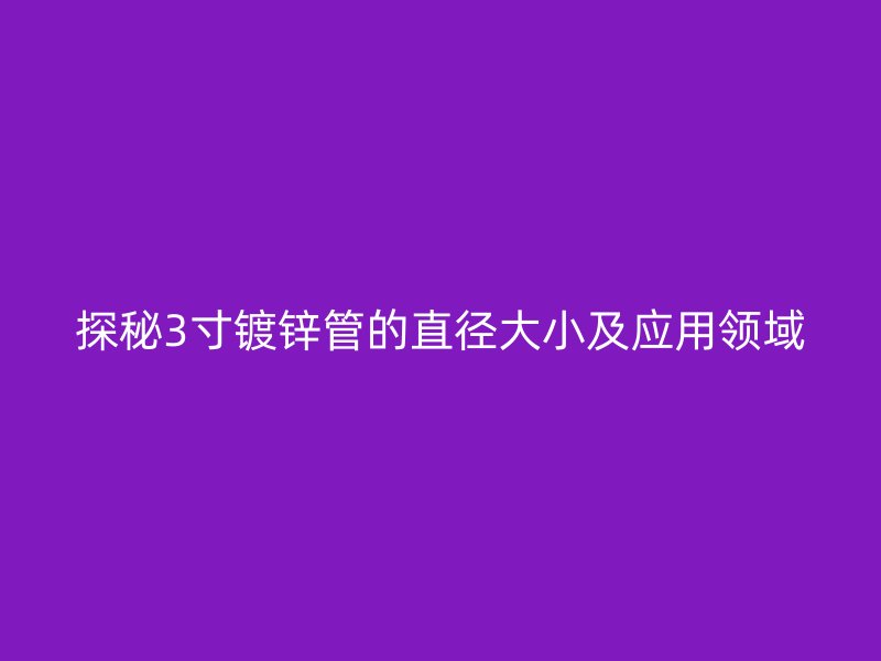 探秘3寸镀锌管的直径大小及应用领域