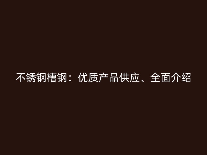 不锈钢槽钢:优质产品供应、全面介绍