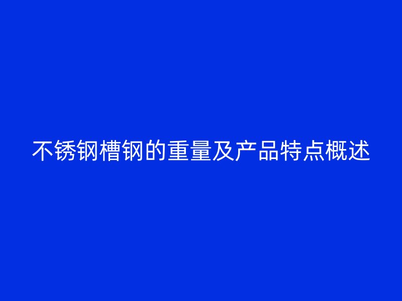 不锈钢槽钢的重量及产品特点概述