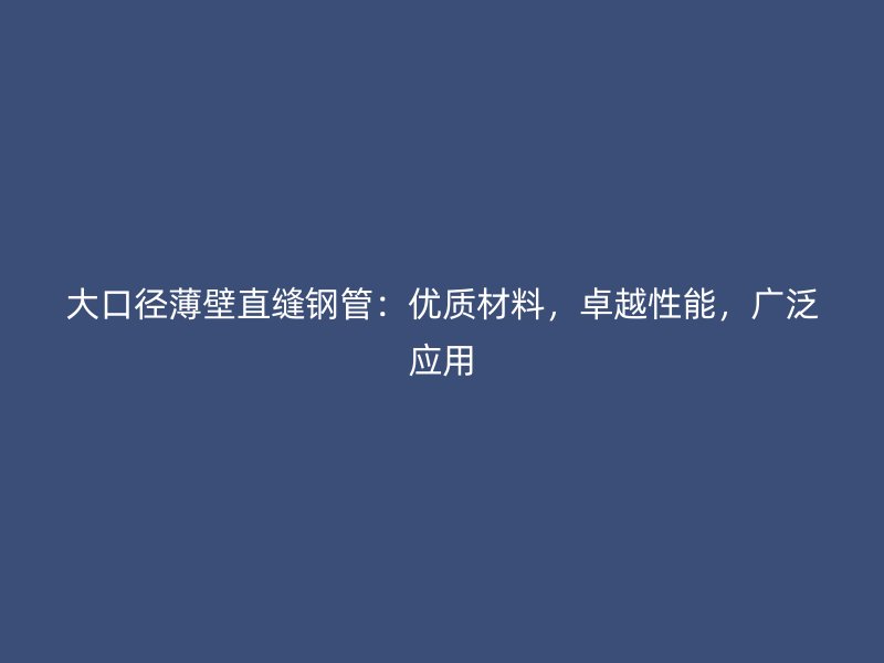大口径薄壁直缝钢管:优质材料,卓越性能,广泛应用