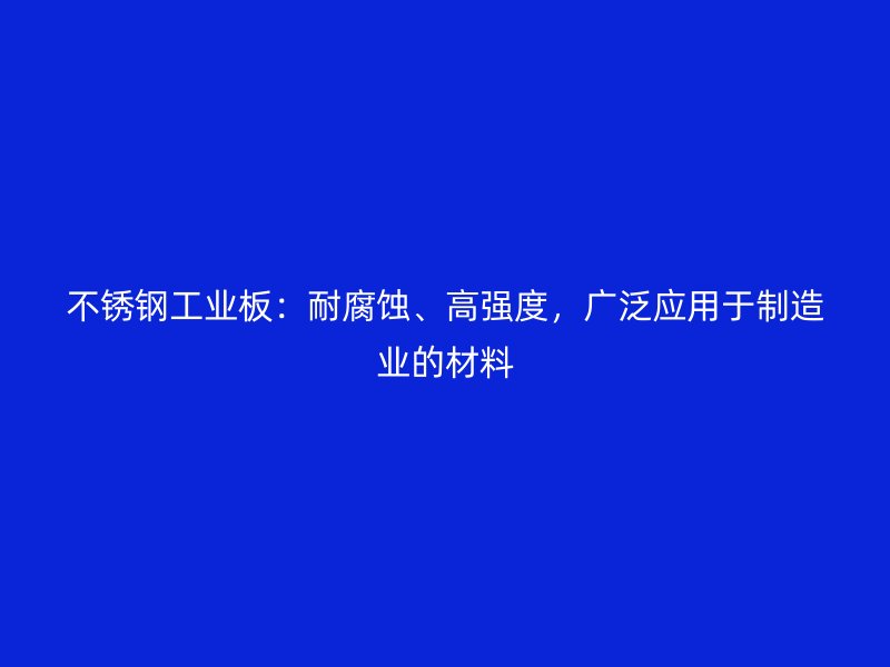 不锈钢工业板:耐腐蚀、高强度,广泛应用于制造业的材料