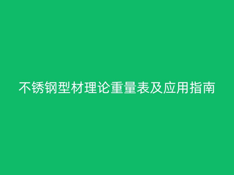 不锈钢型材理论重量表及应用指南