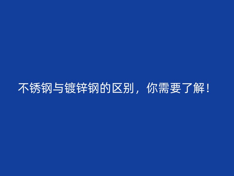 不锈钢与镀锌钢的区别,你需要了解!