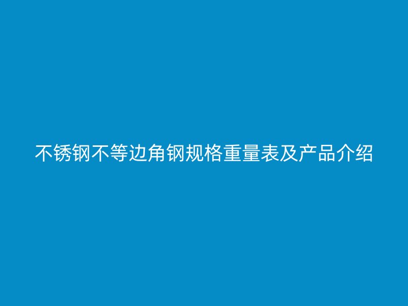 不锈钢不等边角钢规格重量表及产品介绍