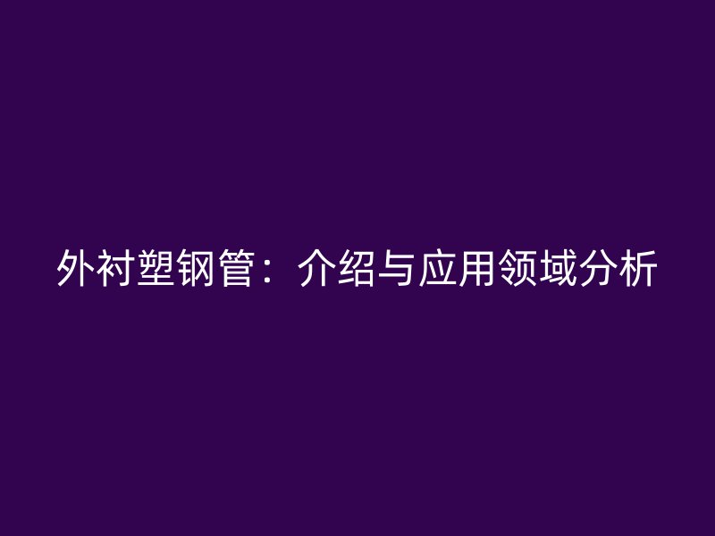 外衬塑钢管:介绍与应用领域分析
