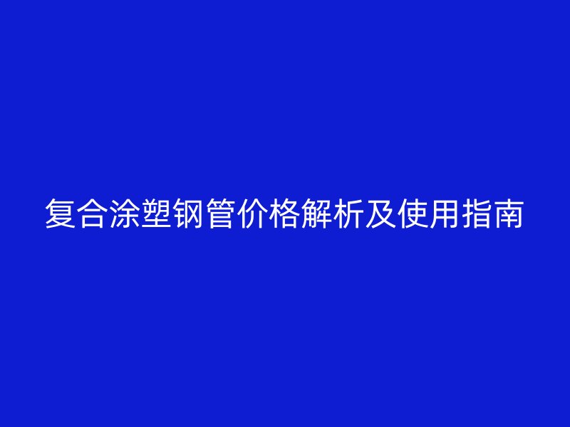 复合涂塑钢管价格解析及使用指南