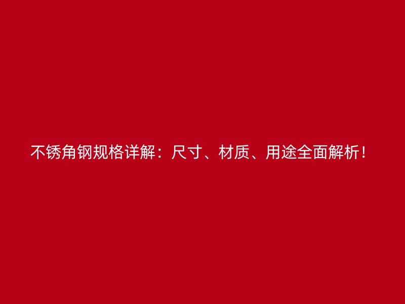 不锈角钢规格详解:尺寸、材质、用途全面解析!