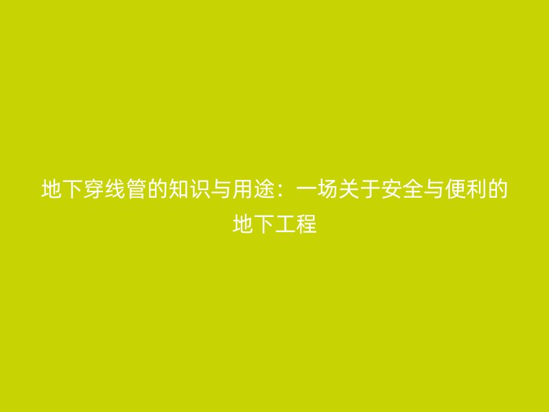 地下穿线管的知识与用途：一场关于安全与便利的地下工程