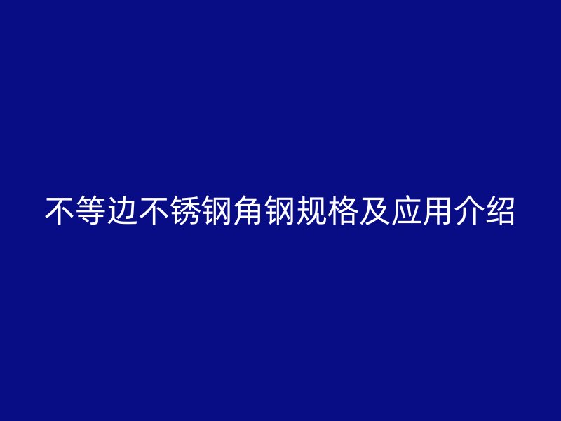 不等边不锈钢角钢规格及应用介绍
