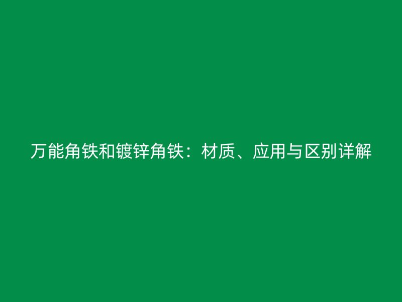 万能角铁和镀锌角铁：材质、应用与区别详解
