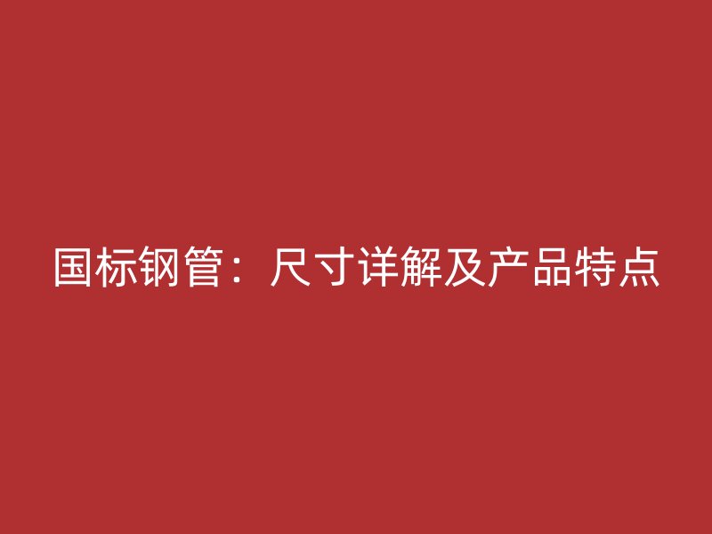 国标钢管：尺寸详解及产品特点