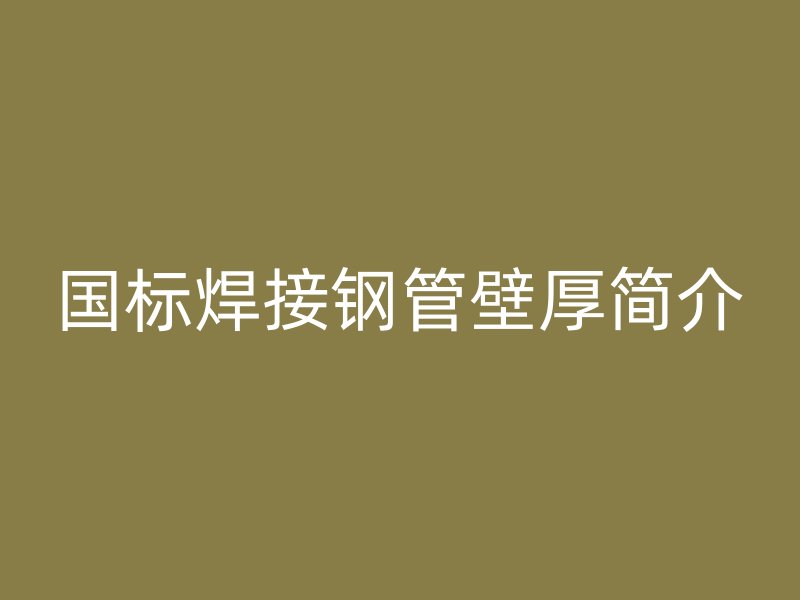 国标焊接钢管壁厚简介