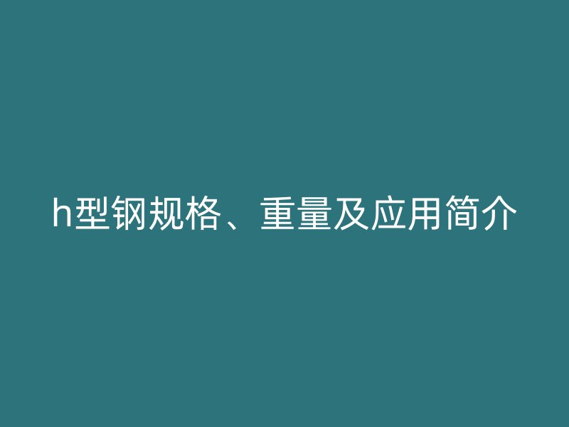 h型钢规格、重量及应用简介