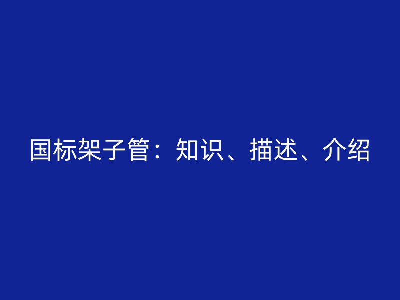 国标架子管:知识、描述、介绍