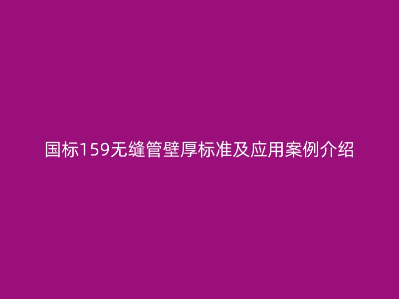 国标159无缝管壁厚标准及应用案例介绍
