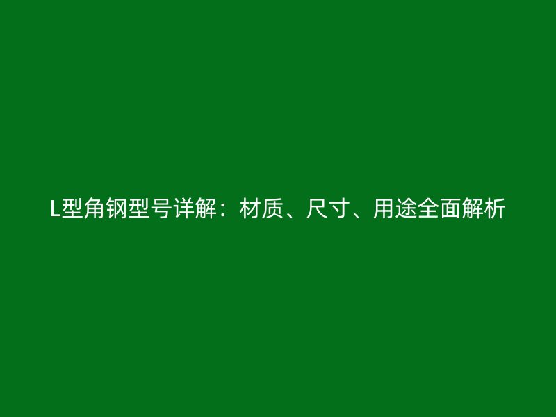 L型角钢型号详解：材质、尺寸、用途全面解析