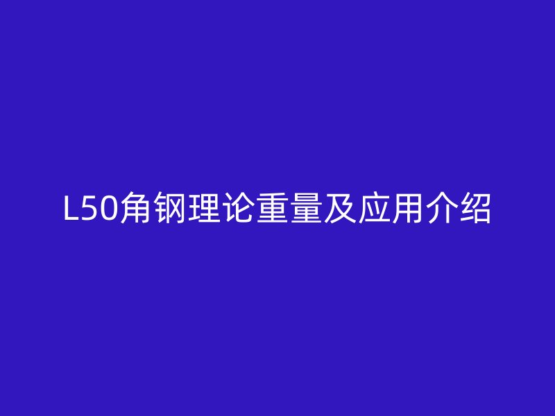 L50角钢理论重量及应用介绍