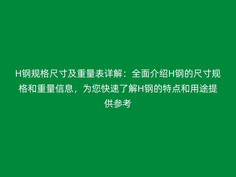 H钢规格尺寸及重量表详解:全面介绍H钢的尺寸规格和重量信息,为您快速了解H钢的特点和用途提供参考