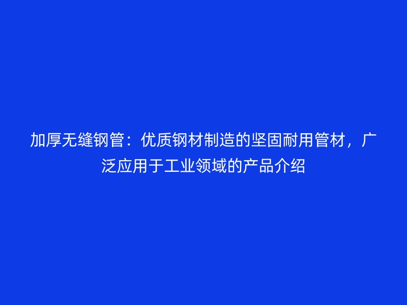 加厚无缝钢管:优质钢材制造的坚固耐用管材,广泛应用于工业领域的产品介绍