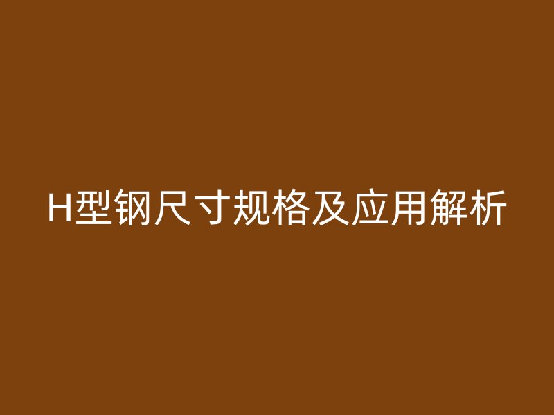 H型钢尺寸规格及应用解析
