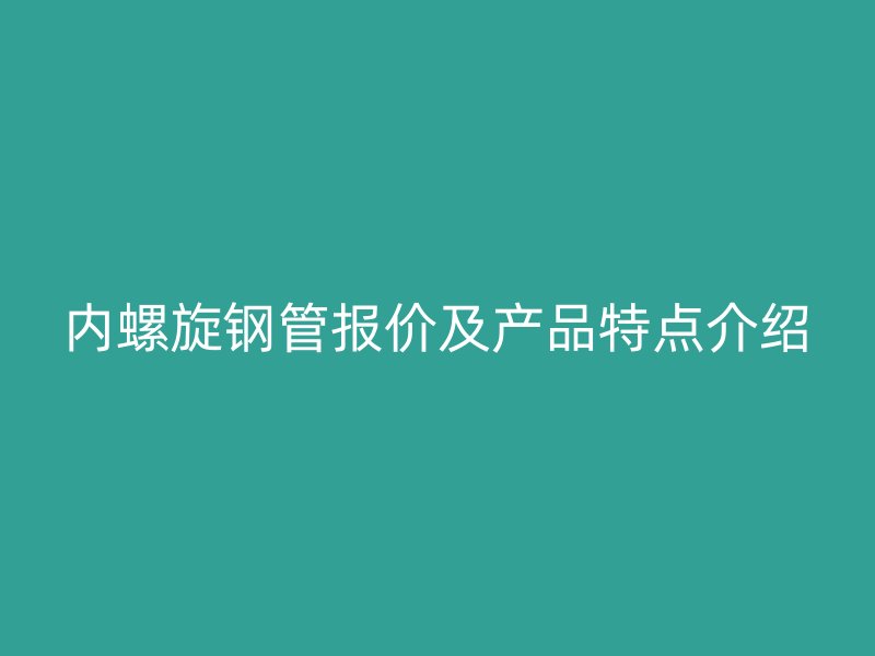 内螺旋钢管报价及产品特点介绍