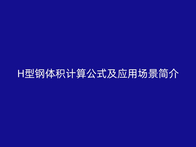 H型钢体积计算公式及应用场景简介