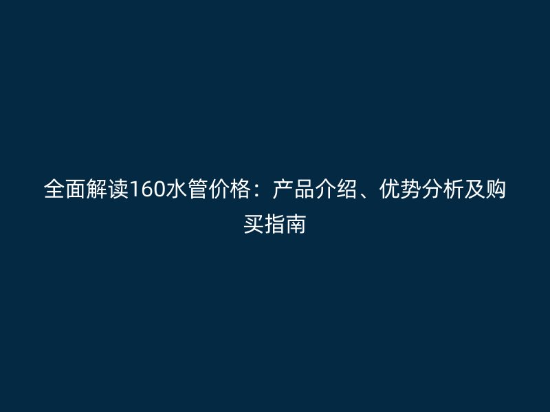 全面解读160水管价格:产品介绍、优势分析及购买指南