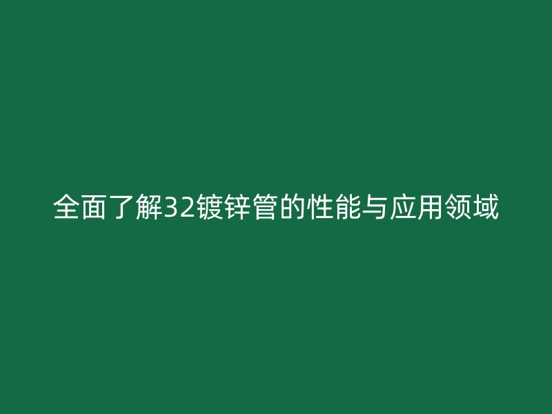 全面了解32镀锌管的性能与应用领域