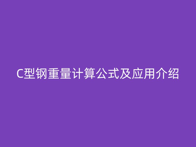 C型钢重量计算公式及应用介绍