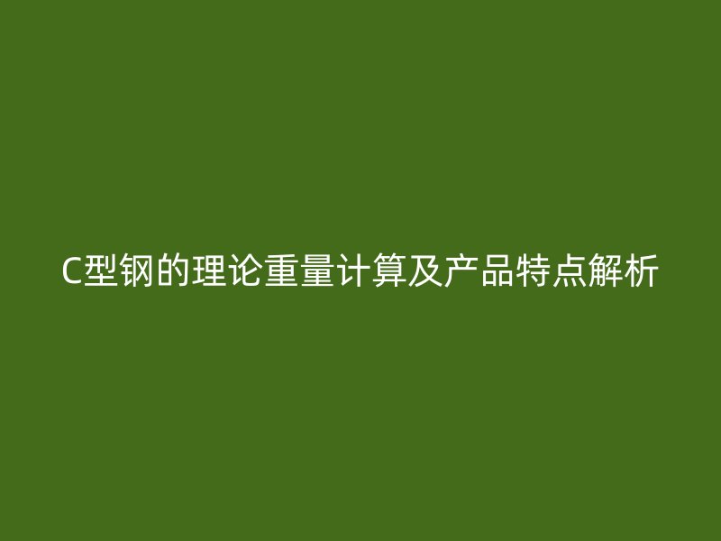 C型钢的理论重量计算及产品特点解析