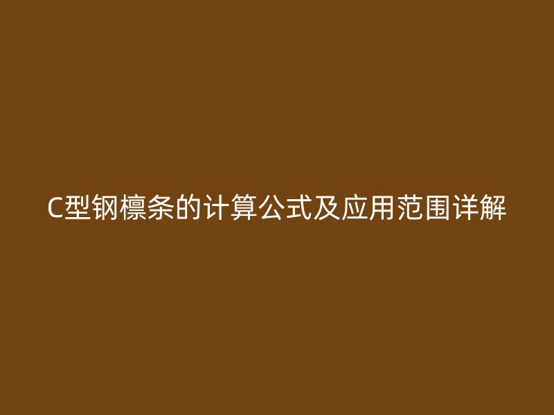 C型钢檩条的计算公式及应用范围详解